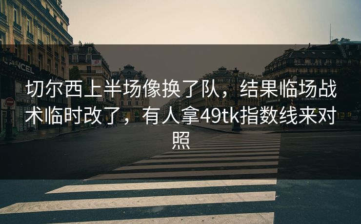 切尔西上半场像换了队，结果临场战术临时改了，有人拿49tk指数线来对照  第1张