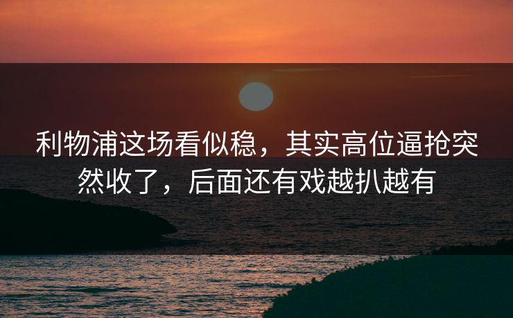 利物浦这场看似稳，其实高位逼抢突然收了，后面还有戏越扒越有