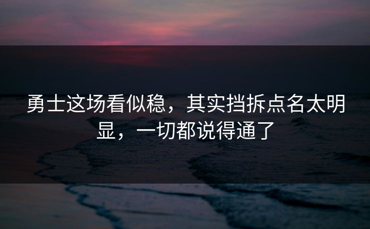 勇士这场看似稳，其实挡拆点名太明显，一切都说得通了  第1张