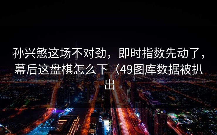 孙兴慜这场不对劲，即时指数先动了，幕后这盘棋怎么下（49图库数据被扒出  第1张