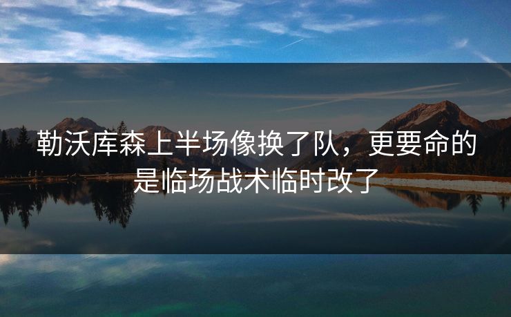 勒沃库森上半场像换了队，更要命的是临场战术临时改了