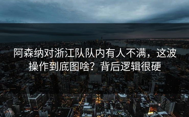 阿森纳对浙江队队内有人不满，这波操作到底图啥？背后逻辑很硬