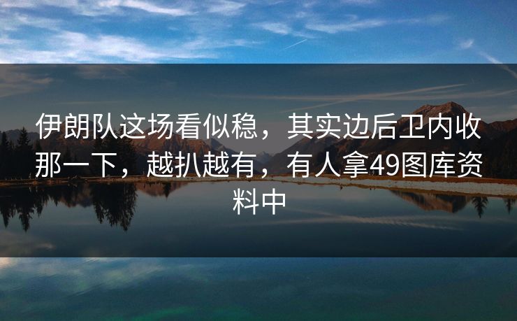 伊朗队这场看似稳，其实边后卫内收那一下，越扒越有，有人拿49图库资料中