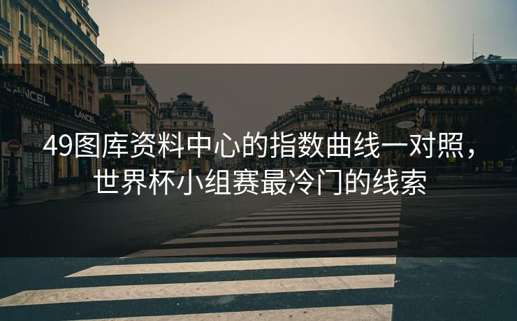 49图库资料中心的指数曲线一对照，世界杯小组赛最冷门的线索