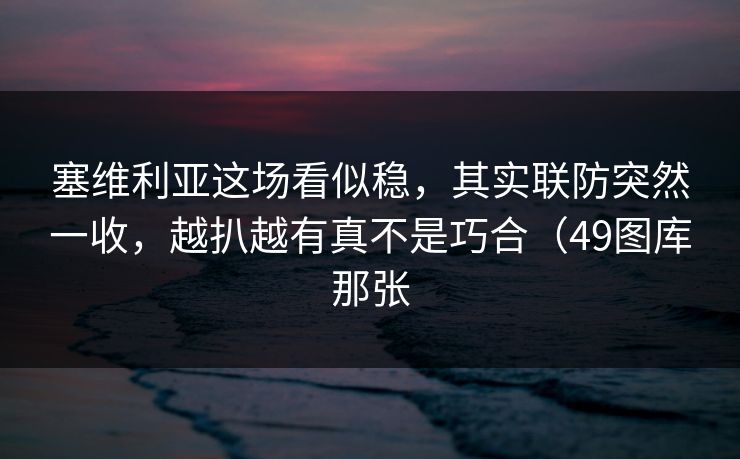 塞维利亚这场看似稳，其实联防突然一收，越扒越有真不是巧合（49图库那张