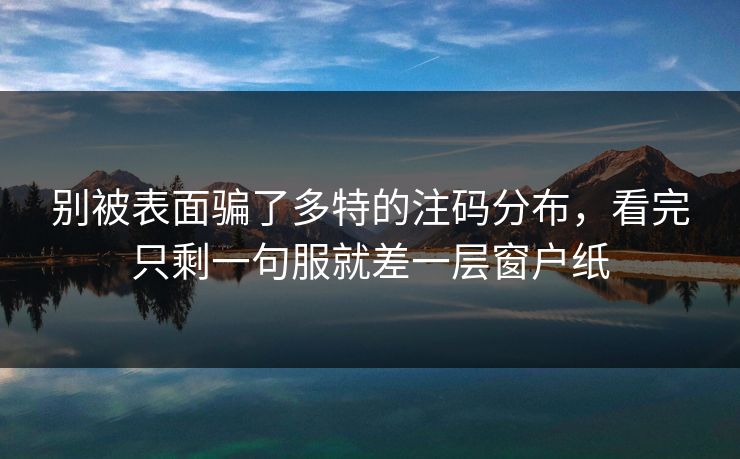 别被表面骗了多特的注码分布，看完只剩一句服就差一层窗户纸