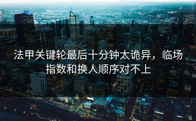 法甲关键轮最后十分钟太诡异，临场指数和换人顺序对不上
