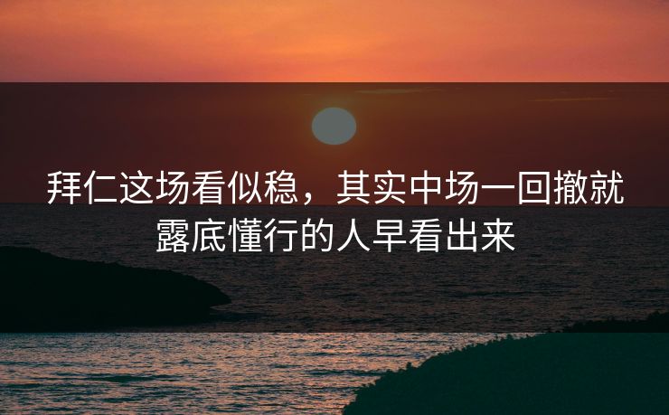 拜仁这场看似稳，其实中场一回撤就露底懂行的人早看出来  第1张