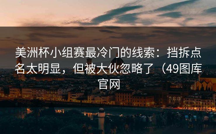 美洲杯小组赛最冷门的线索:挡拆点名太明显,但被大伙忽略了(49图库官网 第2张 美洲杯小组赛最冷门的线索:挡拆点名太明显,但被大伙忽略了(49图库官网 第2张