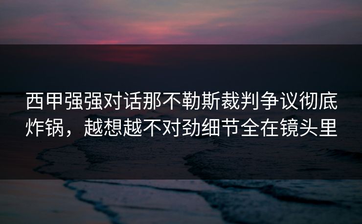 西甲强强对话那不勒斯裁判争议彻底炸锅，越想越不对劲细节全在镜头里