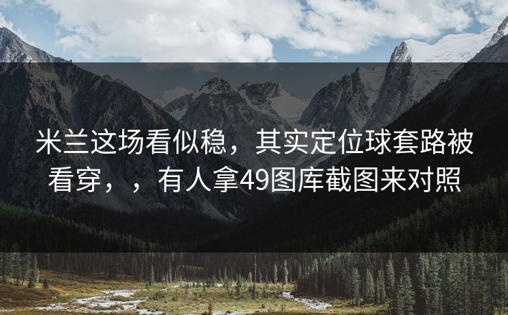 米兰这场看似稳，其实定位球套路被看穿，，有人拿49图库截图来对照