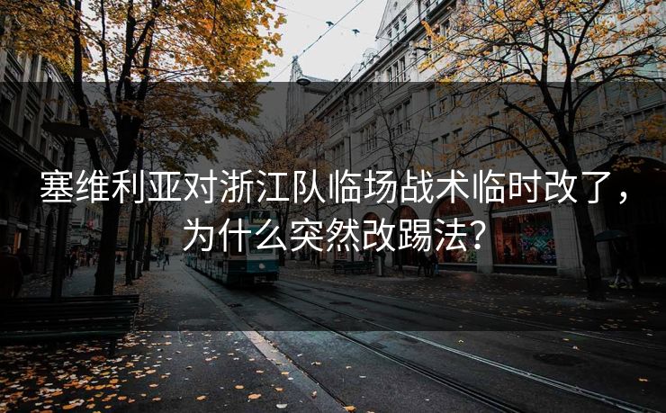 塞维利亚对浙江队临场战术临时改了，为什么突然改踢法？