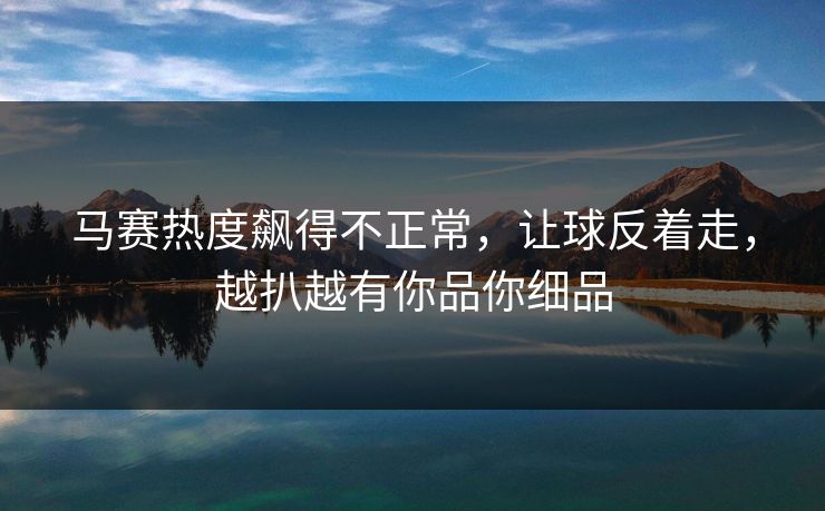马赛热度飙得不正常，让球反着走，越扒越有你品你细品