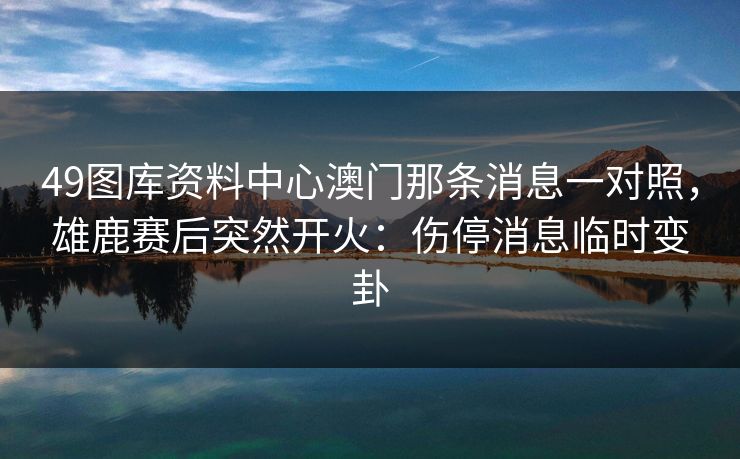 49图库资料中心澳门那条消息一对照,雄鹿赛后突然开火:伤停消息临时变卦 49图库资料中心澳门那条消息一对照,雄鹿赛后突然开火:伤停消息临时变卦