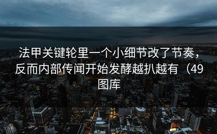 法甲关键轮里一个小细节改了节奏,反而内部传闻开始发酵越扒越有(49图库 法甲关键轮里一个小细节改了节奏,反而内部传闻开始发酵越扒越有(49图库