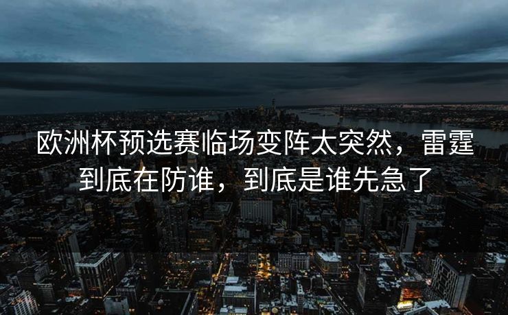 欧洲杯预选赛临场变阵太突然,雷霆到底在防谁,到底是谁先急了 欧洲杯预选赛临场变阵太突然,雷霆到底在防谁,到底是谁先急了