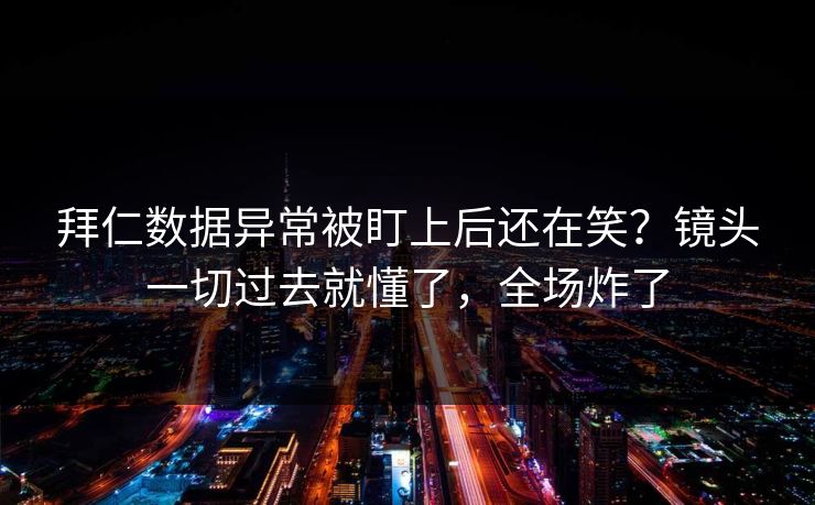 拜仁数据异常被盯上后还在笑？镜头一切过去就懂了，全场炸了  第1张