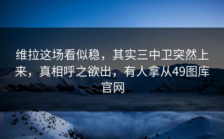 维拉这场看似稳，其实三中卫突然上来，真相呼之欲出，有人拿从49图库官网  第1张