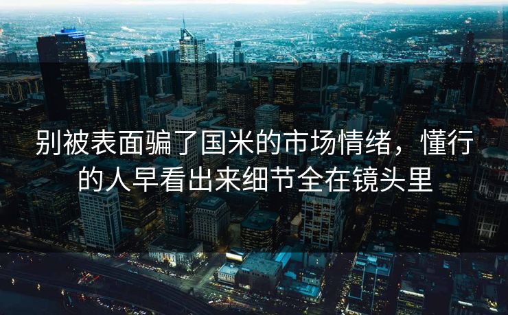 别被表面骗了国米的市场情绪，懂行的人早看出来细节全在镜头里  第1张