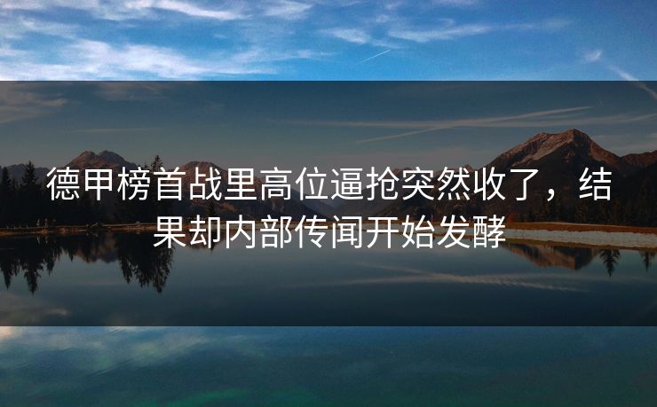德甲榜首战里高位逼抢突然收了，结果却内部传闻开始发酵